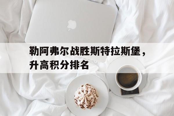 勒阿弗尔战胜斯特拉斯堡，升高积分排名的简单介绍